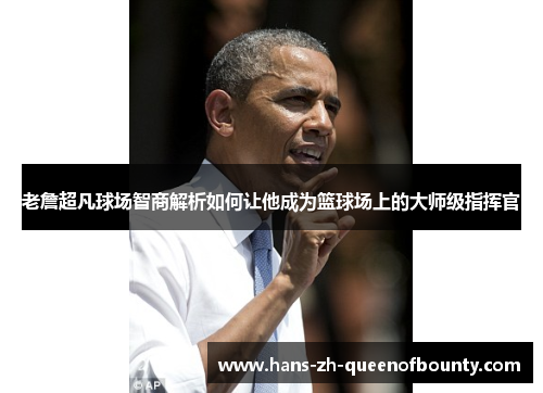 老詹超凡球场智商解析如何让他成为篮球场上的大师级指挥官