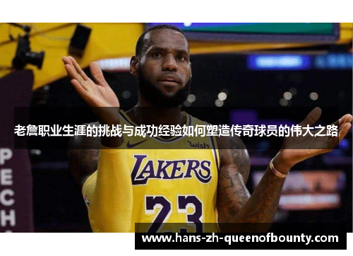 老詹职业生涯的挑战与成功经验如何塑造传奇球员的伟大之路