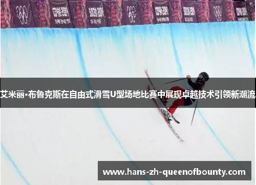 艾米丽·布鲁克斯在自由式滑雪U型场地比赛中展现卓越技术引领新潮流