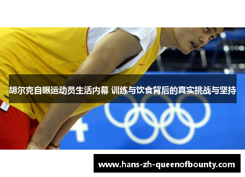 胡尔克自曝运动员生活内幕 训练与饮食背后的真实挑战与坚持
