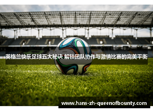 英格兰快乐足球五大秘诀 解锁团队协作与激情比赛的完美平衡