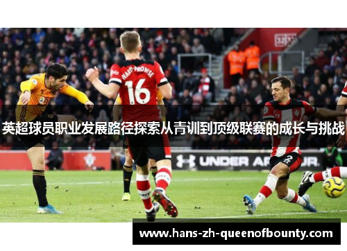 英超球员职业发展路径探索从青训到顶级联赛的成长与挑战
