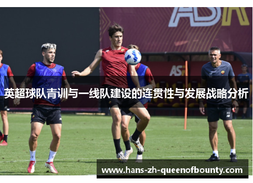 英超球队青训与一线队建设的连贯性与发展战略分析