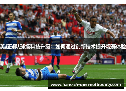 英超球队球场科技升级：如何通过创新技术提升观赛体验