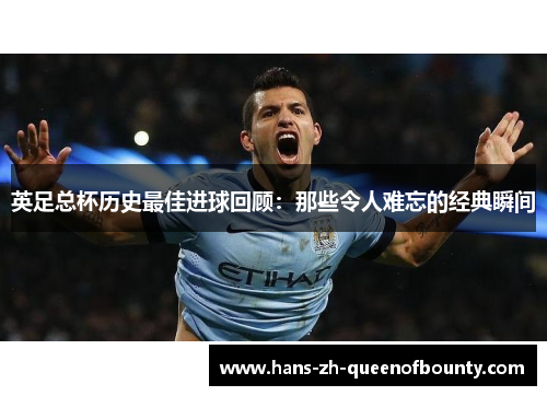 英足总杯历史最佳进球回顾：那些令人难忘的经典瞬间