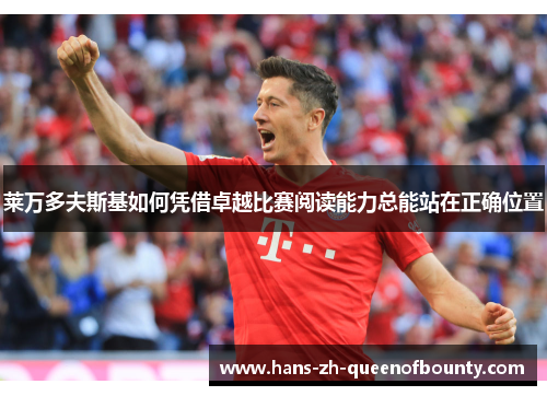 莱万多夫斯基如何凭借卓越比赛阅读能力总能站在正确位置 莱万多夫斯基如何凭借卓越比赛阅读能力总能站在正确位置