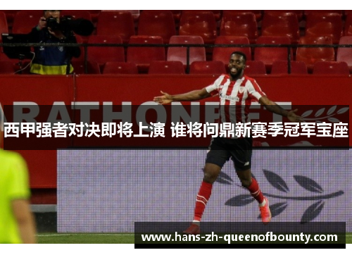 西甲强者对决即将上演 谁将问鼎新赛季冠军宝座