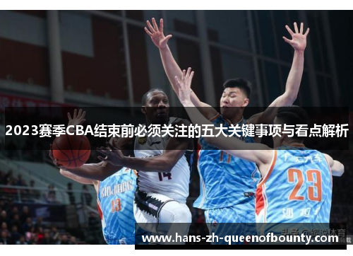 2023赛季CBA结束前必须关注的五大关键事项与看点解析