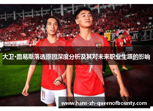 大卫·路易斯落选原因深度分析及其对未来职业生涯的影响