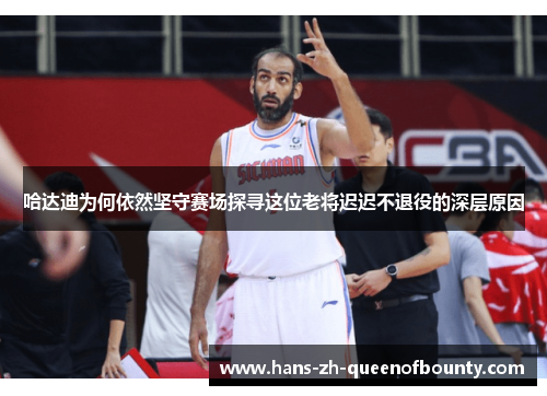 哈达迪为何依然坚守赛场探寻这位老将迟迟不退役的深层原因