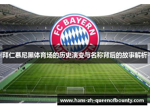 拜仁慕尼黑体育场的历史演变与名称背后的故事解析 拜仁慕尼黑体育场的历史演变与名称背后的故事解析