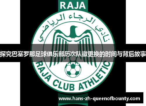 探究巴塞罗那足球俱乐部历次队徽更换的时间与背后故事