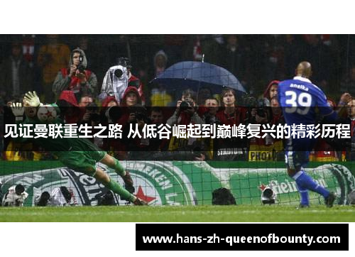 见证曼联重生之路 从低谷崛起到巅峰复兴的精彩历程