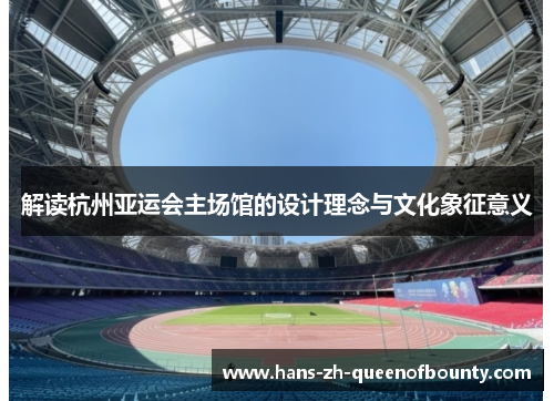 解读杭州亚运会主场馆的设计理念与文化象征意义