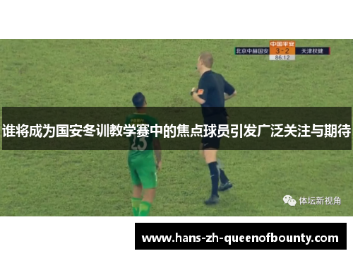 谁将成为国安冬训教学赛中的焦点球员引发广泛关注与期待