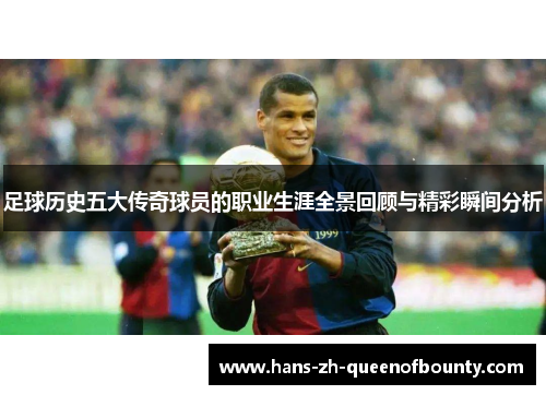 足球历史五大传奇球员的职业生涯全景回顾与精彩瞬间分析