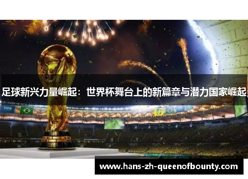 足球新兴力量崛起：世界杯舞台上的新篇章与潜力国家崛起