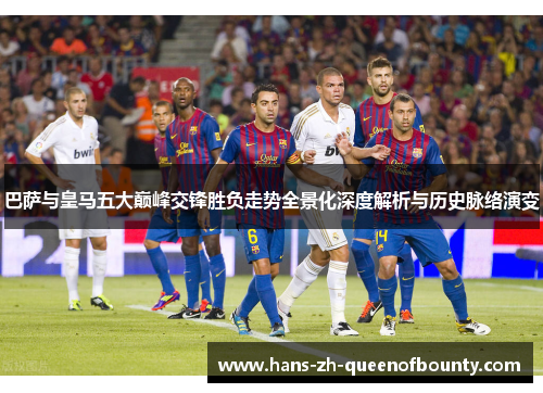 巴萨与皇马五大巅峰交锋胜负走势全景化深度解析与历史脉络演变