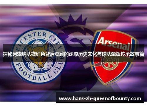探秘阿森纳队徽红色背后蕴藏的深厚历史文化与球队荣耀传承故事篇 探秘阿森纳队徽红色背后蕴藏的深厚历史文化与球队荣耀传承故事篇