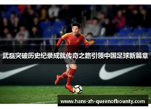 武磊突破历史纪录成就传奇之路引领中国足球新篇章