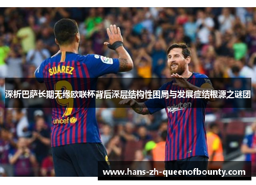 深析巴萨长期无缘欧联杯背后深层结构性困局与发展症结根源之谜团