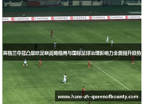 英格兰夺冠凸显欧足联战略格局与国际足球治理影响力全面提升趋势