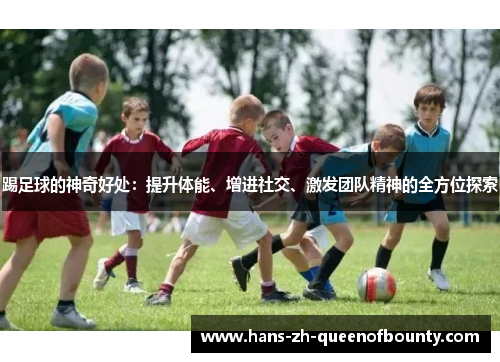 踢足球的神奇好处：提升体能、增进社交、激发团队精神的全方位探索