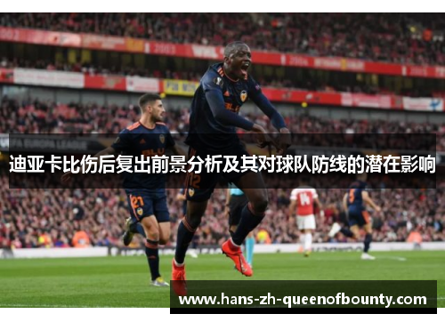 迪亚卡比伤后复出前景分析及其对球队防线的潜在影响