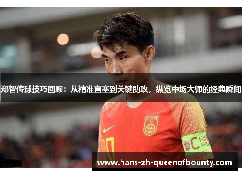 郑智传球技巧回顾：从精准直塞到关键助攻，纵览中场大师的经典瞬间