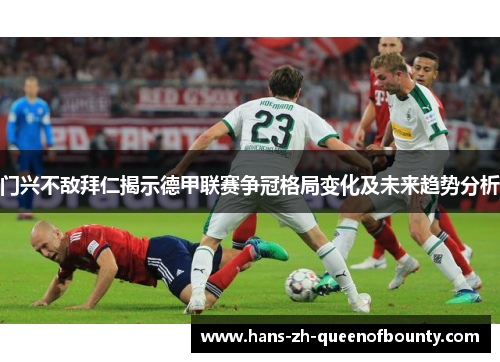 门兴不敌拜仁揭示德甲联赛争冠格局变化及未来趋势分析 门兴不敌拜仁揭示德甲联赛争冠格局变化及未来趋势分析