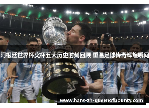 阿根廷世界杯奖杯五大历史时刻回顾 重温足球传奇辉煌瞬间