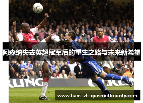 阿森纳失去英超冠军后的重生之路与未来新希望