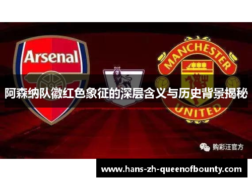 阿森纳队徽红色象征的深层含义与历史背景揭秘