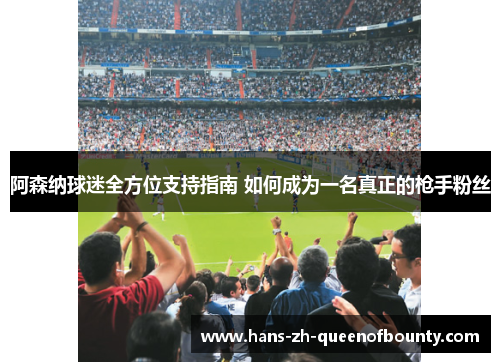 阿森纳球迷全方位支持指南 如何成为一名真正的枪手粉丝