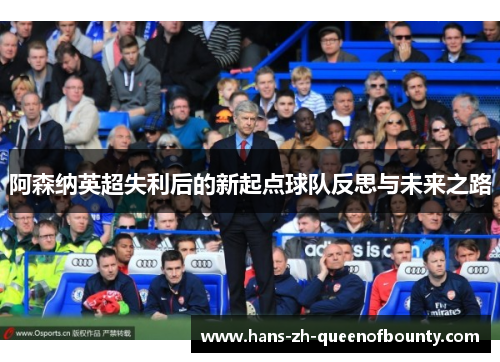 阿森纳英超失利后的新起点球队反思与未来之路 阿森纳英超失利后的新起点球队反思与未来之路