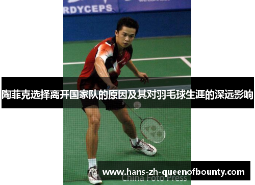 陶菲克选择离开国家队的原因及其对羽毛球生涯的深远影响