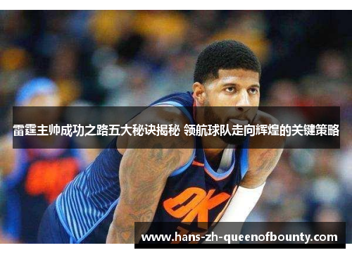 雷霆主帅成功之路五大秘诀揭秘 领航球队走向辉煌的关键策略