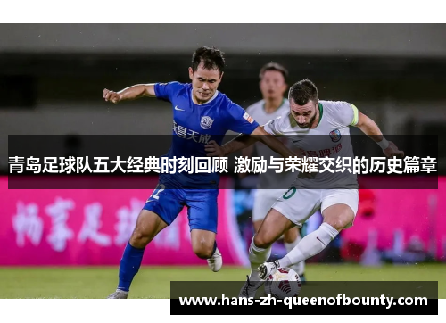 青岛足球队五大经典时刻回顾 激励与荣耀交织的历史篇章 青岛足球队五大经典时刻回顾 激励与荣耀交织的历史篇章