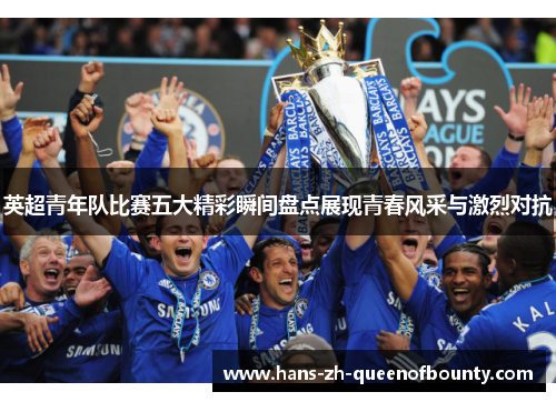 英超青年队比赛五大精彩瞬间盘点展现青春风采与激烈对抗 英超青年队比赛五大精彩瞬间盘点展现青春风采与激烈对抗