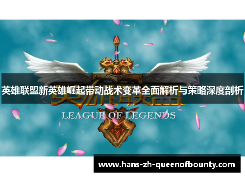 英雄联盟新英雄崛起带动战术变革全面解析与策略深度剖析 英雄联盟新英雄崛起带动战术变革全面解析与策略深度剖析