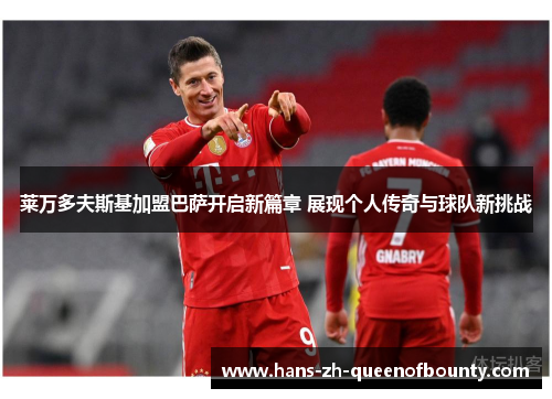 莱万多夫斯基加盟巴萨开启新篇章 展现个人传奇与球队新挑战 莱万多夫斯基加盟巴萨开启新篇章 展现个人传奇与球队新挑战