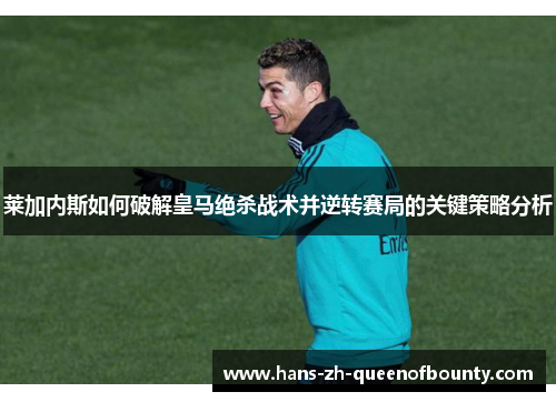 莱加内斯如何破解皇马绝杀战术并逆转赛局的关键策略分析 莱加内斯如何破解皇马绝杀战术并逆转赛局的关键策略分析