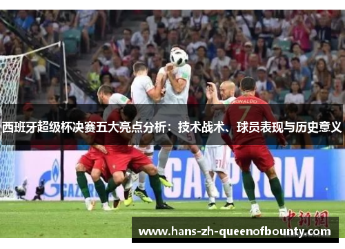 西班牙超级杯决赛五大亮点分析:技术战术、球员表现与历史意义 西班牙超级杯决赛五大亮点分析:技术战术、球员表现与历史意义
