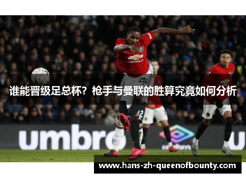 谁能晋级足总杯？枪手与曼联的胜算究竟如何分析