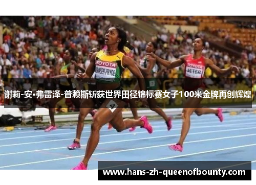 谢莉-安·弗雷泽-普赖斯斩获世界田径锦标赛女子100米金牌再创辉煌