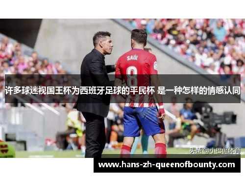 许多球迷视国王杯为西班牙足球的平民杯 是一种怎样的情感认同