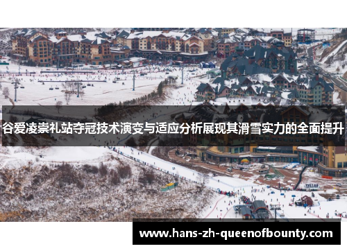 谷爱凌崇礼站夺冠技术演变与适应分析展现其滑雪实力的全面提升
