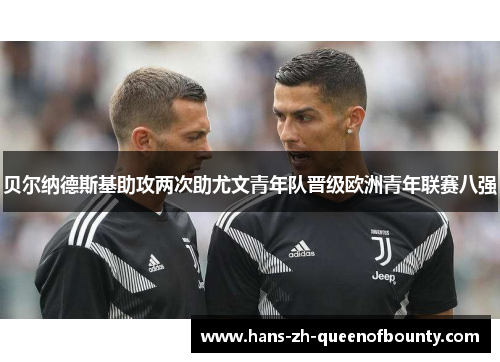 贝尔纳德斯基助攻两次助尤文青年队晋级欧洲青年联赛八强 贝尔纳德斯基助攻两次助尤文青年队晋级欧洲青年联赛八强