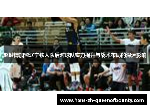 赵健博加盟辽宁铁人队后对球队实力提升与战术布局的深远影响