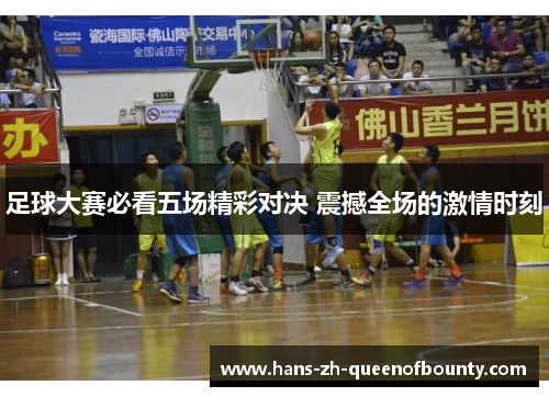 足球大赛必看五场精彩对决 震撼全场的激情时刻